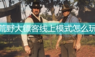 荒野大镖客线上模式怎么玩