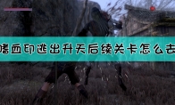 《嗜血印》逃出升天后续关卡前往方法