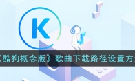 《酷狗概念版》歌曲下载路径设置方法